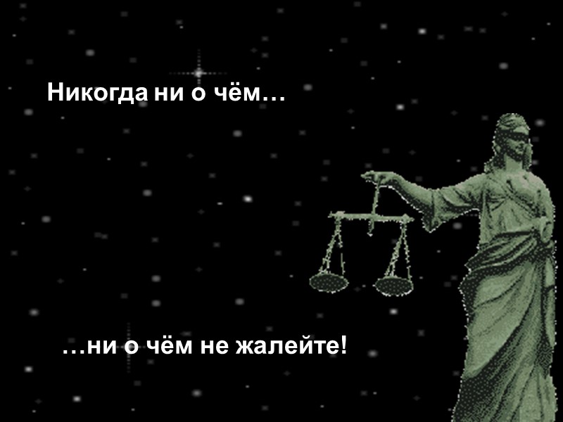 Никогда ни о чём… …ни о чём не жалейте!